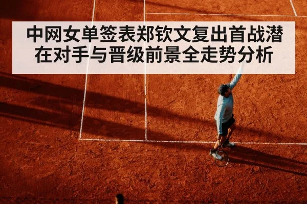 中网女单签表郑钦文复出首战潜在对手与晋级前景全走势分析
